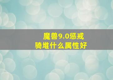 魔兽9.0惩戒骑堆什么属性好