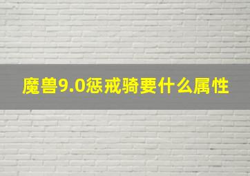 魔兽9.0惩戒骑要什么属性