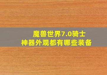 魔兽世界7.0骑士神器外观都有哪些装备