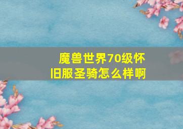 魔兽世界70级怀旧服圣骑怎么样啊