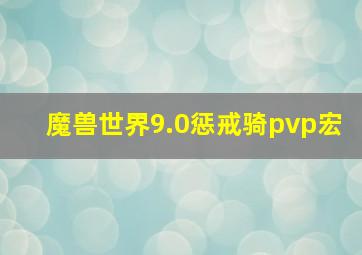 魔兽世界9.0惩戒骑pvp宏