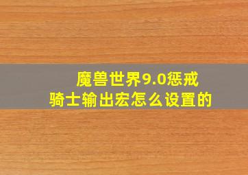 魔兽世界9.0惩戒骑士输出宏怎么设置的