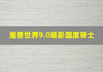 魔兽世界9.0暗影国度骑士