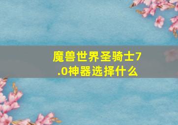 魔兽世界圣骑士7.0神器选择什么