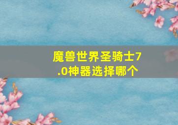 魔兽世界圣骑士7.0神器选择哪个