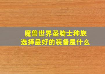 魔兽世界圣骑士种族选择最好的装备是什么