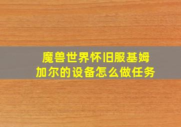 魔兽世界怀旧服基姆加尔的设备怎么做任务