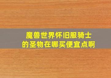 魔兽世界怀旧服骑士的圣物在哪买便宜点啊