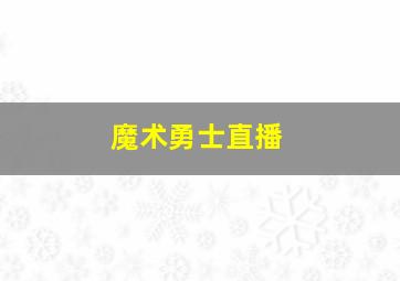 魔术勇士直播