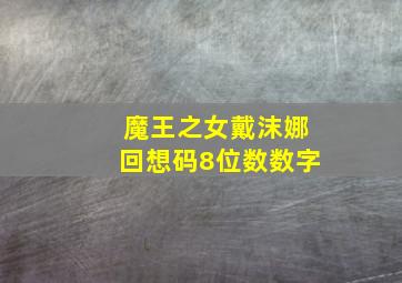 魔王之女戴沫娜回想码8位数数字