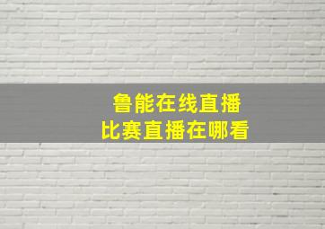 鲁能在线直播比赛直播在哪看