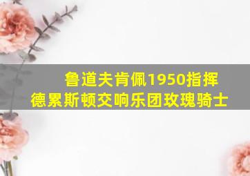 鲁道夫肯佩1950指挥德累斯顿交响乐团玫瑰骑士