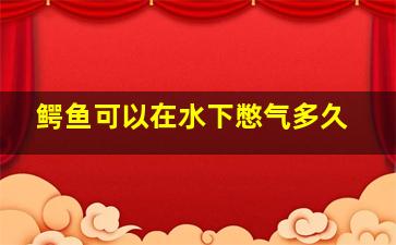 鳄鱼可以在水下憋气多久