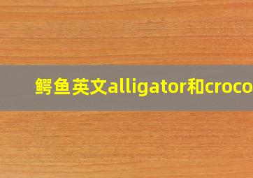 鳄鱼英文alligator和croco