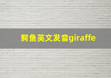 鳄鱼英文发音giraffe