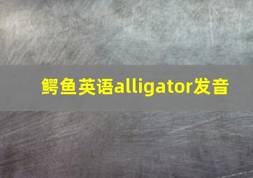 鳄鱼英语alligator发音