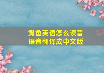 鳄鱼英语怎么读音语音翻译成中文版