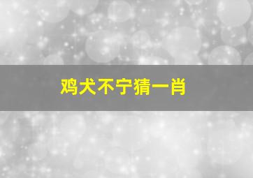 鸡犬不宁猜一肖