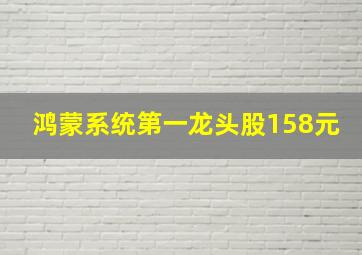 鸿蒙系统第一龙头股158元