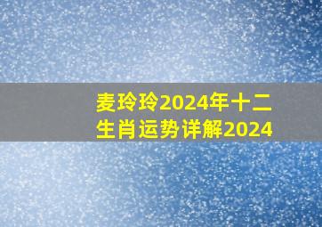 麦玲玲2024年十二生肖运势详解2024