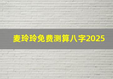 麦玲玲免费测算八字2025