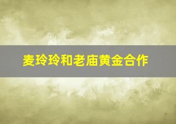 麦玲玲和老庙黄金合作