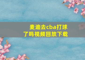 麦迪去cba打球了吗视频回放下载