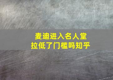 麦迪进入名人堂拉低了门槛吗知乎