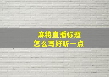 麻将直播标题怎么写好听一点