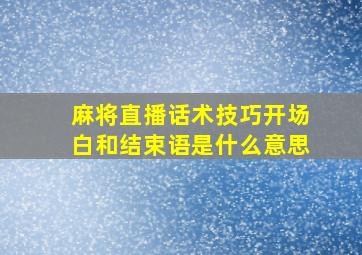 麻将直播话术技巧开场白和结束语是什么意思