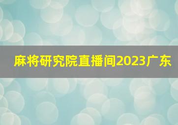 麻将研究院直播间2023广东