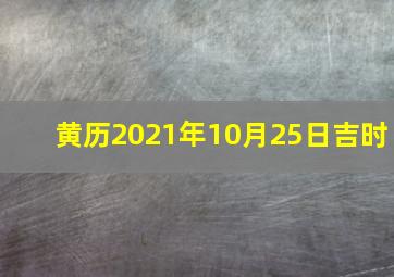 黄历2021年10月25日吉时