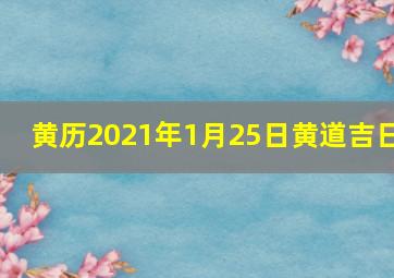 黄历2021年1月25日黄道吉日