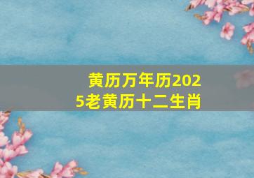 黄历万年历2025老黄历十二生肖