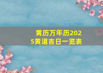 黄历万年历2025黄道吉日一览表