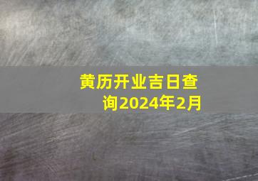 黄历开业吉日查询2024年2月