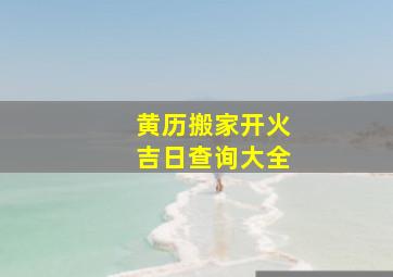 黄历搬家开火吉日查询大全