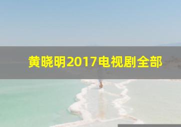 黄晓明2017电视剧全部