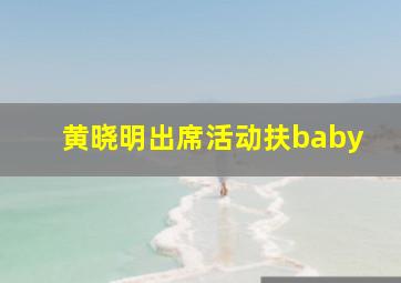 黄晓明出席活动扶baby