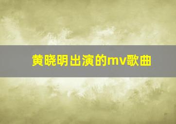 黄晓明出演的mv歌曲