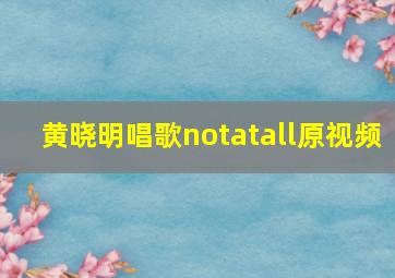 黄晓明唱歌notatall原视频