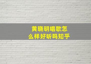 黄晓明唱歌怎么样好听吗知乎