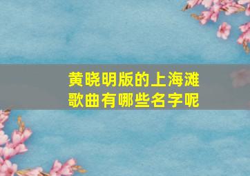 黄晓明版的上海滩歌曲有哪些名字呢