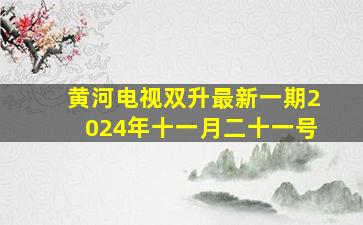 黄河电视双升最新一期2024年十一月二十一号