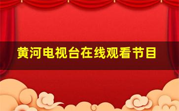 黄河电视台在线观看节目