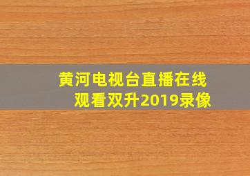 黄河电视台直播在线观看双升2019录像