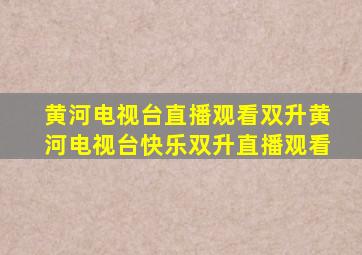 黄河电视台直播观看双升黄河电视台快乐双升直播观看