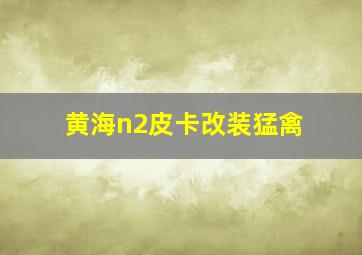 黄海n2皮卡改装猛禽