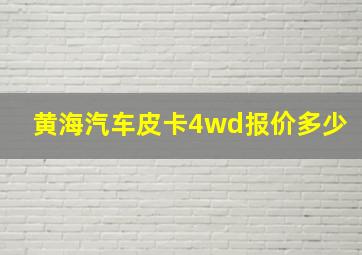 黄海汽车皮卡4wd报价多少