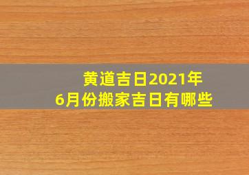 黄道吉日2021年6月份搬家吉日有哪些